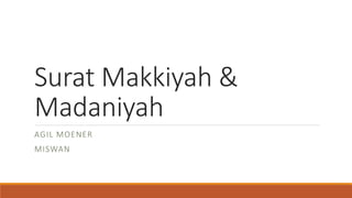 Surat Makkiyah &
Madaniyah
AGIL MOENER
MISWAN
 