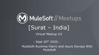 : Sept 26th
2020 :
MuleSoft Runtime Fabric and Azure Devops With
MuleSoft
[Surat – India]
Virtual Meetup #2
 