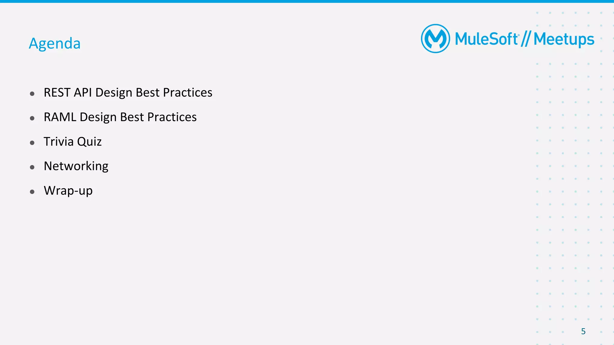 5
● REST API Design Best Practices
● RAML Design Best Practices
● Trivia Quiz
● Networking
● Wrap-up
Agenda
 