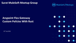 23rd July 2022
Surat MuleSoft Meetup Group
Anypoint Flex Gateway
Custom Policies With Rust
 