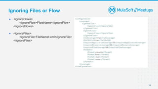 14
● <ignoreFlows>
<ignoreFlow>FlowName</ignoreFlow>
</ignoreFlows>
● <ignoreFiles>
<ignoreFile>FileNamet.xml</ignoreFile>
</ignoreFiles>
Ignoring Files or Flow
 