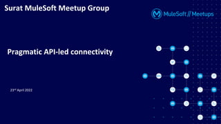 23rd April 2022
Surat MuleSoft Meetup Group
Pragmatic API-led connectivity
 