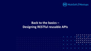 Back to the basics –
Designing RESTful reusable APIs
 
