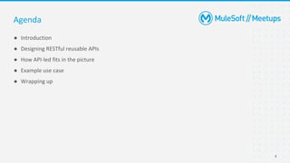 6
● Introduction
● Designing RESTful reusable APIs
● How API-led fits in the picture
● Example use case
● Wrapping up
Agenda
 