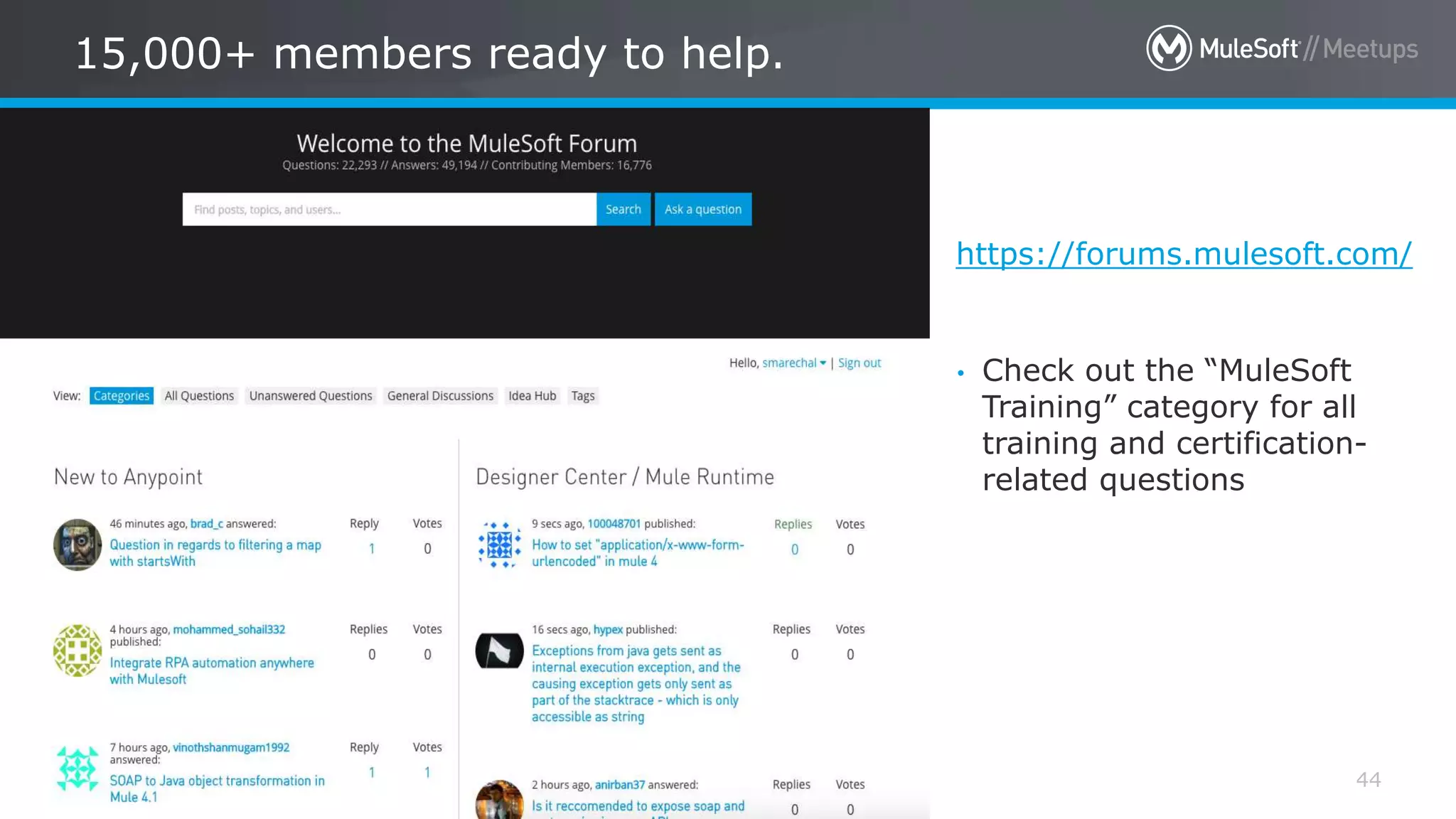 All contents © MuleSoft Inc.
15,000+ members ready to help.
44
https://forums.mulesoft.com/
• Check out the “MuleSoft
Training” category for all
training and certification-
related questions
 
