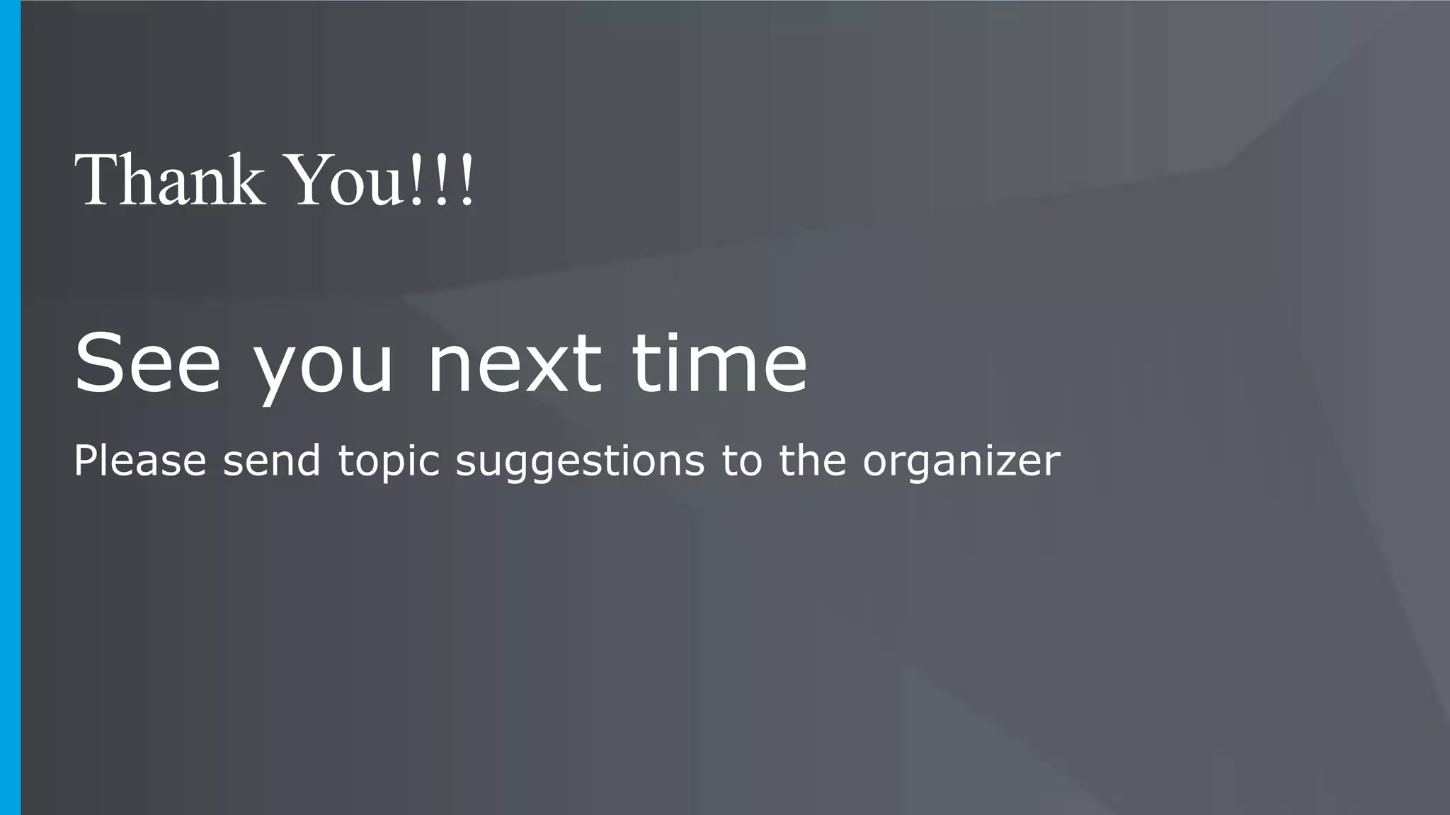 See you next time
Please send topic suggestions to the organizer
Thank You!!!
 