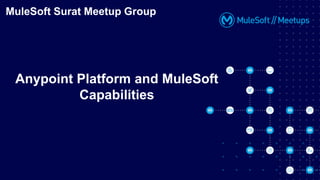 MuleSoft Surat Meetup Group
Anypoint Platform and MuleSoft
Capabilities
 