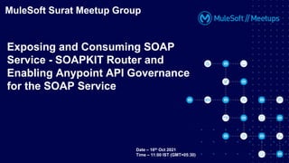 MuleSoft Surat Meetup Group
Exposing and Consuming SOAP
Service - SOAPKIT Router and
Enabling Anypoint API Governance
for the SOAP Service
Date – 16th Oct 2021
Time – 11:00 IST (GMT+05:30)
 