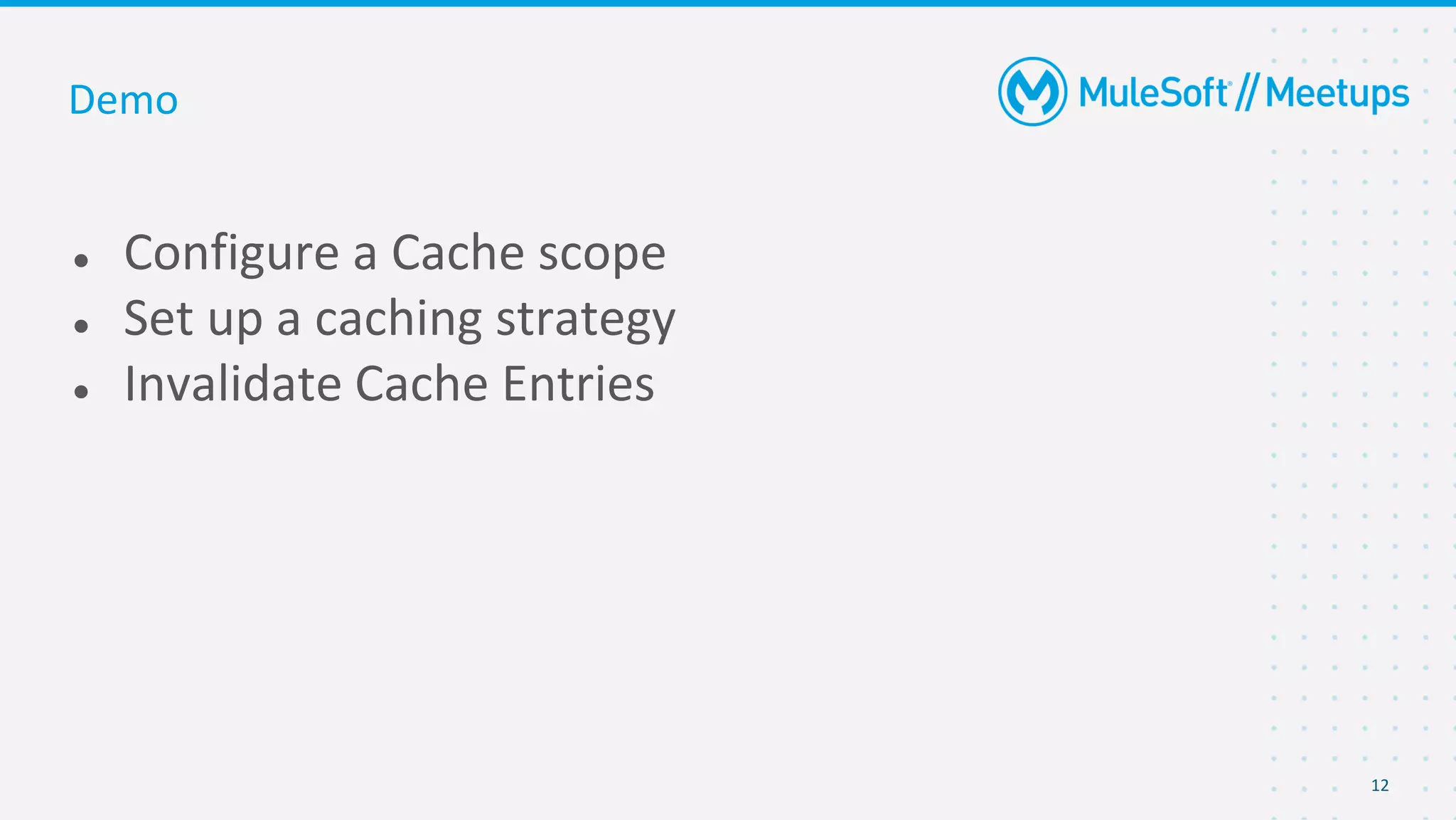 12
● Configure a Cache scope
● Set up a caching strategy
● Invalidate Cache Entries
Demo
 