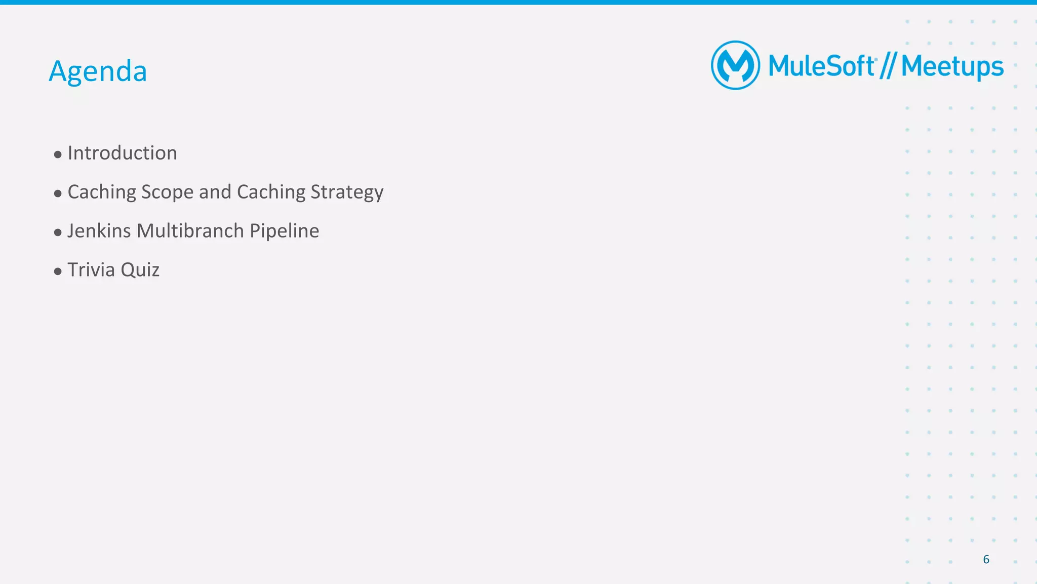 6
● Introduction
● Caching Scope and Caching Strategy
● Jenkins Multibranch Pipeline
● Trivia Quiz
Agenda
 