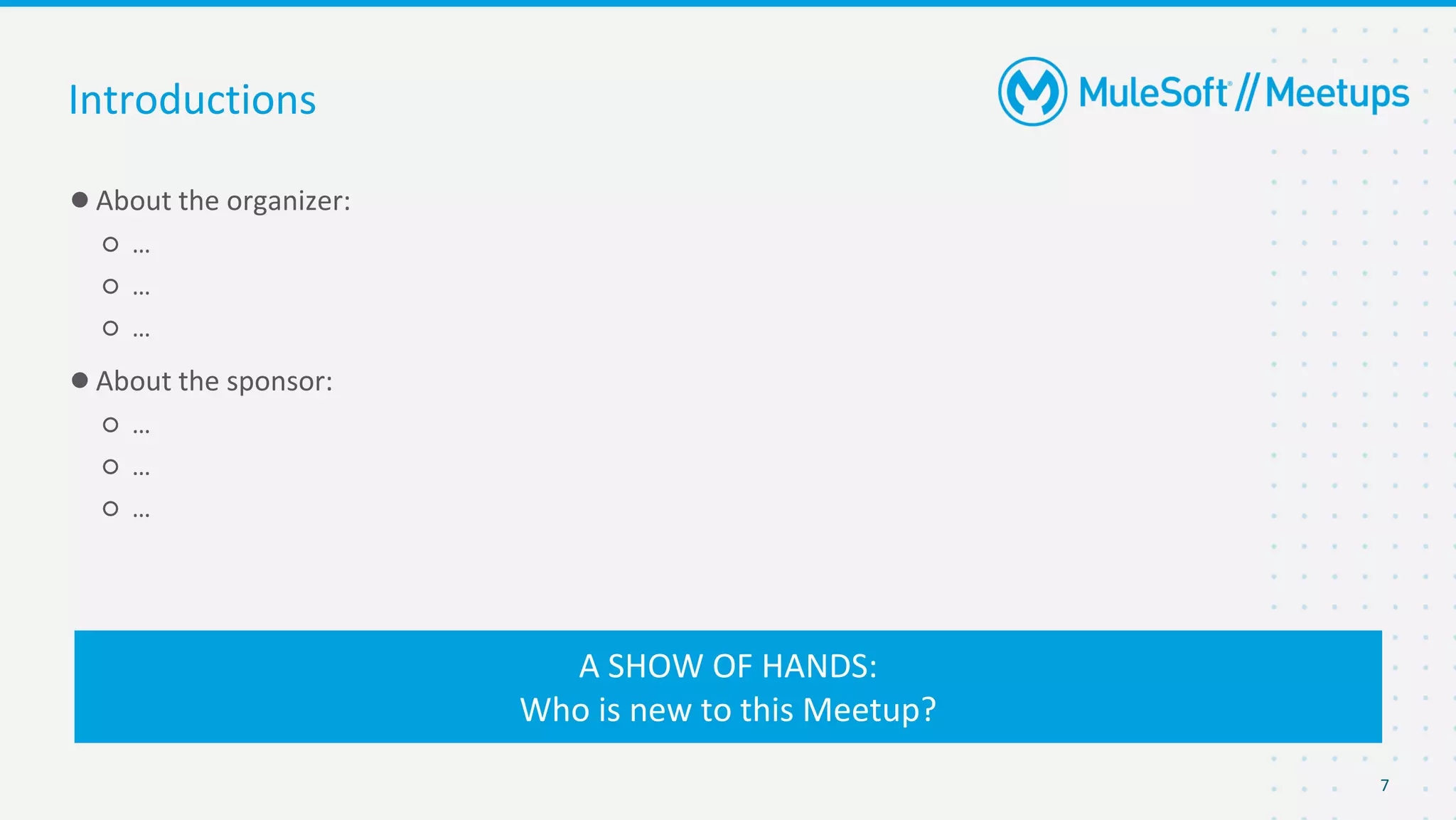 7
●About the organizer:
○ …
○ …
○ …
●About the sponsor:
○ …
○ …
○ …
Introductions
A SHOW OF HANDS:
Who is new to this Meetup?
 