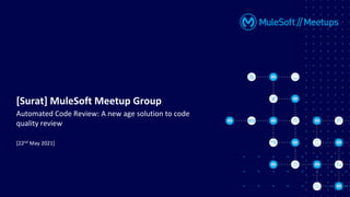 [22nd May 2021]
[Surat] MuleSoft Meetup Group
Automated Code Review: A new age solution to code
quality review
 