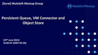 [19th June 2021]
16:00 IST (GMT+05:30)
[Surat] MuleSoft Meetup Group
Persistent Queue, VM Connector and
Object Store
 