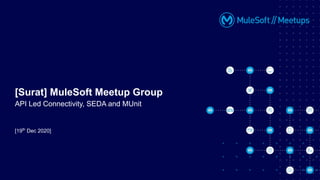 [19th
Dec 2020]
[Surat] MuleSoft Meetup Group
API Led Connectivity, SEDA and MUnit
 