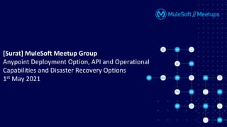 [Surat] MuleSoft Meetup Group
Anypoint Deployment Option, API and Operational
Capabilities and Disaster Recovery Options
1st May 2021
 