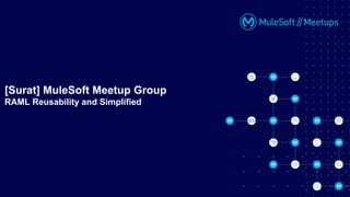 [Surat] MuleSoft Meetup Group
RAML Reusability and Simplified
 