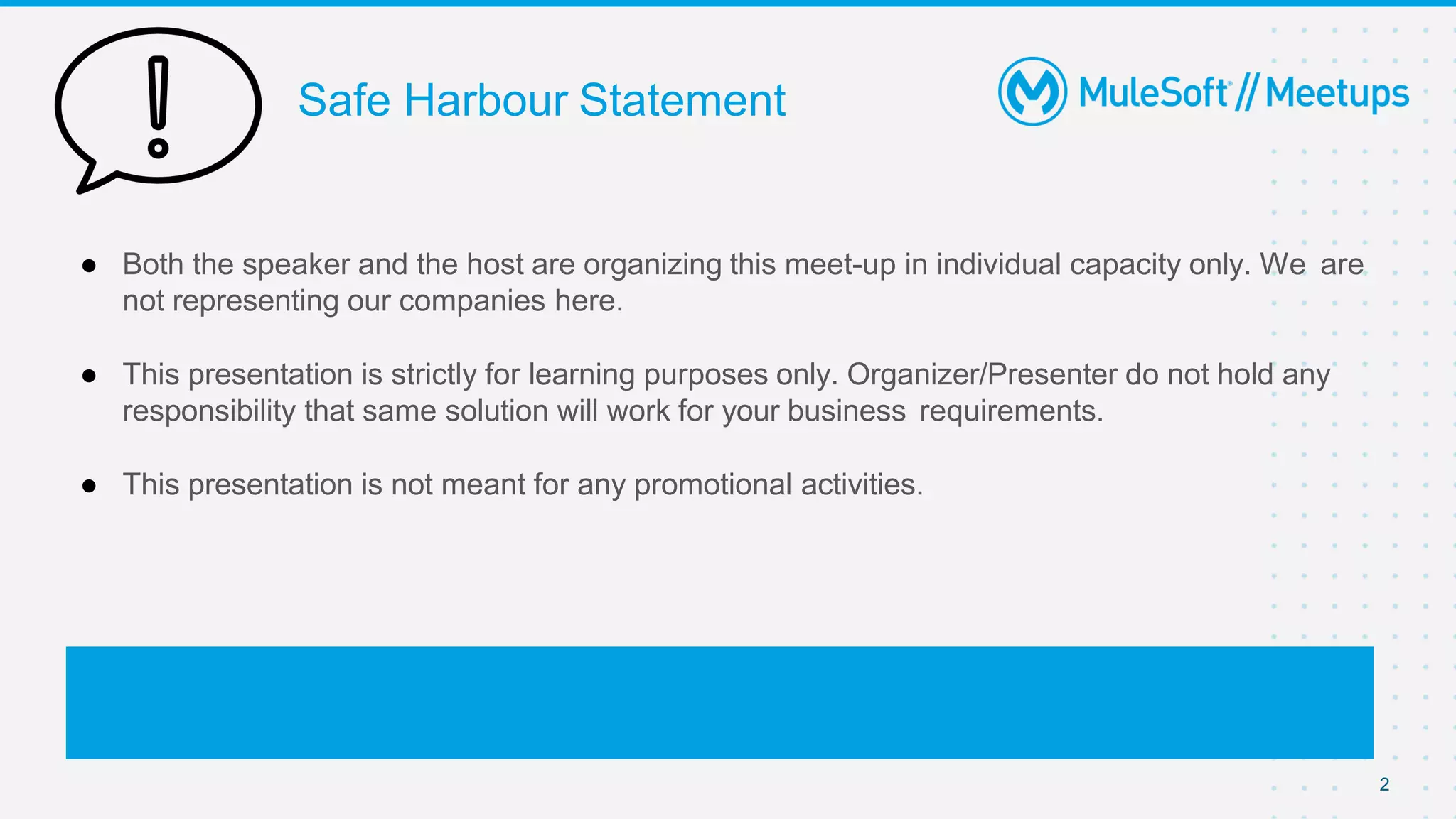 Safe Harbour Statement
● Both the speaker and the host are organizing this meet-up in individual capacity only. We are
not representing our companies here.
● This presentation is strictly for learning purposes only. Organizer/Presenter do not hold any
responsibility that same solution will work for your business requirements.
● This presentation is not meant for any promotional activities.
2
 