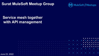 Service mesh together
with API management
Surat MuleSoft Meetup Group
June 23, 2022
 