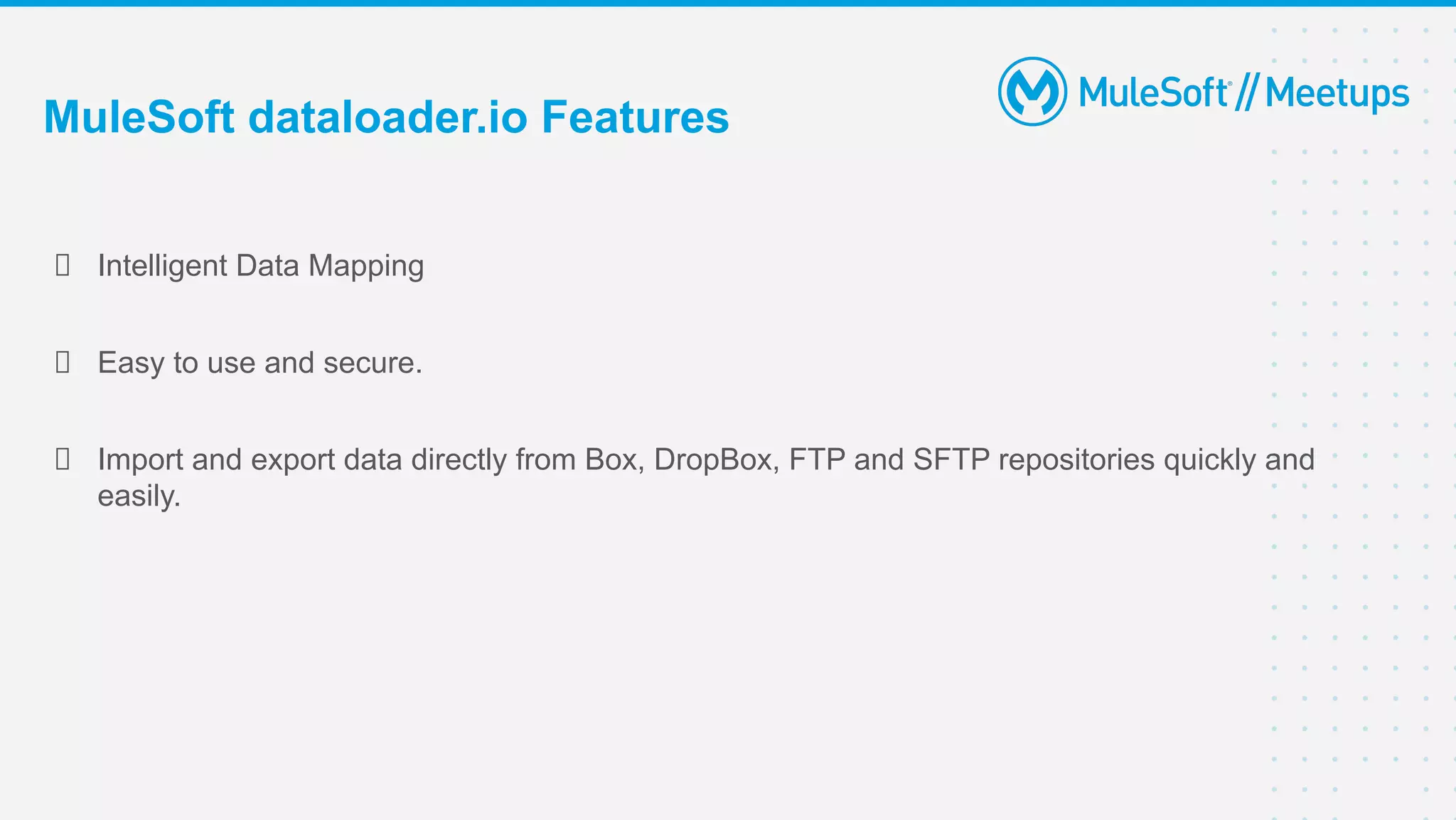 Intelligent Data Mapping
Easy to use and secure.
Import and export data directly from Box, DropBox, FTP and SFTP repositories quickly and
easily.
MuleSoft dataloader.io Features
 
