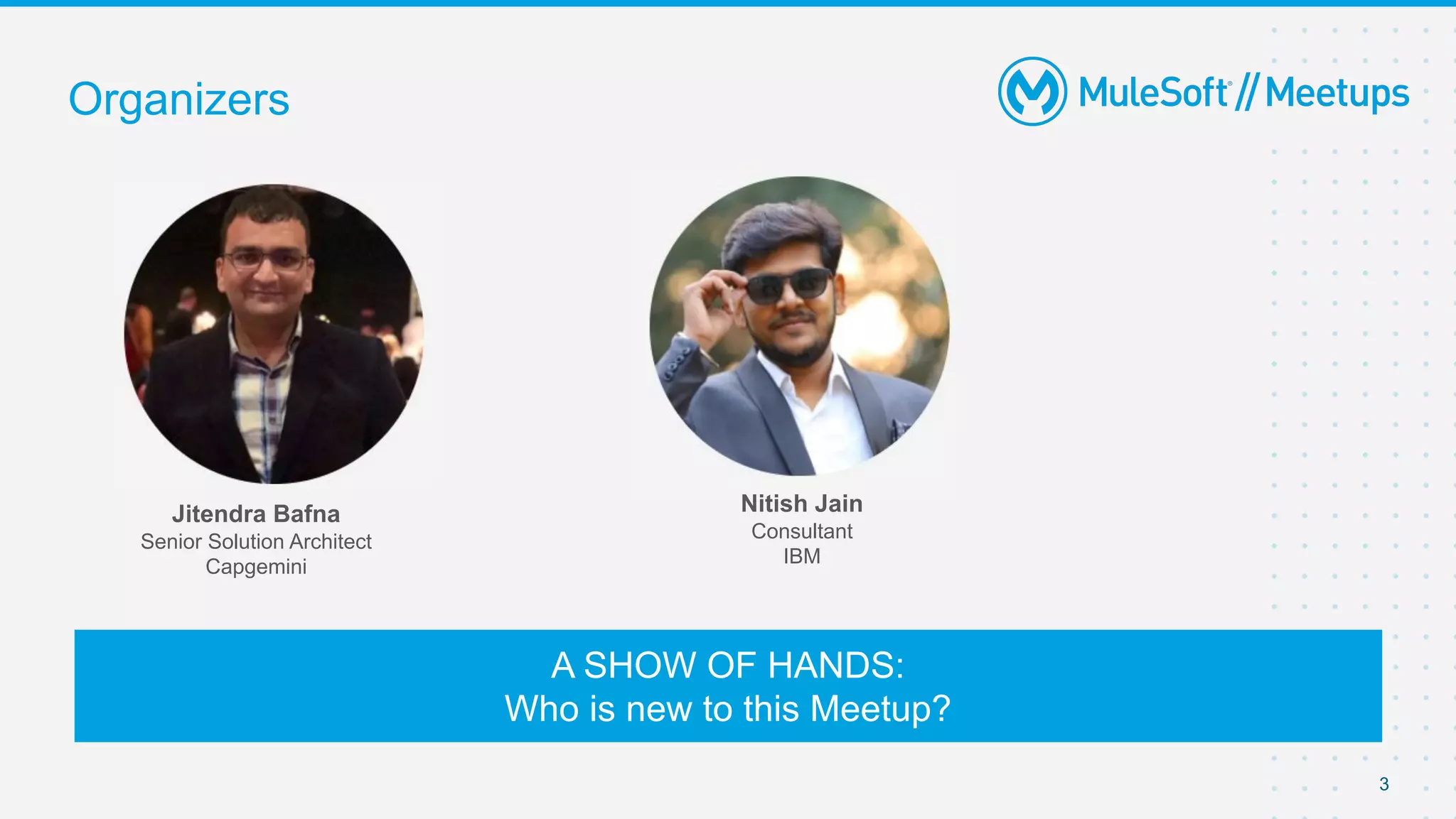 3
Organizers
A SHOW OF HANDS:
Who is new to this Meetup?
Jitendra Bafna
Senior Solution Architect
Capgemini
Nitish Jain
Consultant
IBM
 