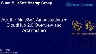 Ask the MuleSoft Ambassadors +
CloudHub 2.0 Overview and
Architecture
Surat MuleSoft Meetup Group
Oct 1, 2022
14:00 (GMT+05:30)
50th Surat MuleSoft Meetup
 