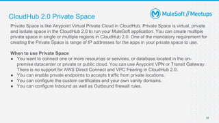 CloudHub 2.0 Private Space
Private Space is like Anypoint Virtual Private Cloud in CloudHub. Private Space is virtual, pri...
