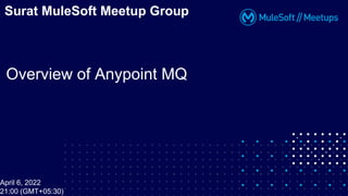 Overview of Anypoint MQ
Surat MuleSoft Meetup Group
April 6, 2022
21:00 (GMT+05:30)
 