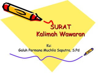 SURATSURAT
Kalimah WawaranKalimah Wawaran
Ku:Ku:
Galuh Permana Muchlis SaputraGaluh Permana Muchlis Saputra, S.Pd, S.Pd
 