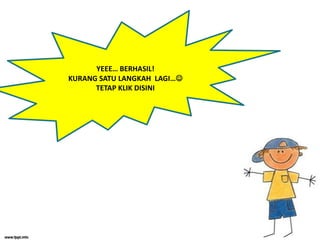 YEEE… BERHASIL!
KURANG SATU LANGKAH LAGI…
      TETAP KLIK DISINI
 