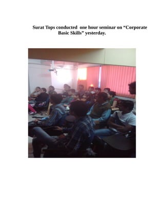 Surat Tops conducted one hour seminar on “Corporate
Basic Skills” yesterday.

 