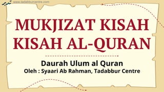www.tadabburcentre.com
www.tadabburcentre.com
MUKJIZAT KISAH
KISAH AL-QURAN
Daurah Ulum al Quran
Oleh : Syaari Ab Rahman, Tadabbur Centre
 