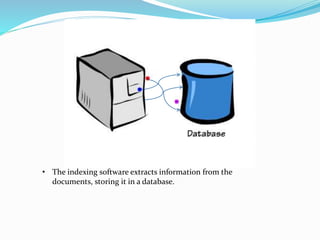 • The indexing software extracts information from the
documents, storing it in a database.
 
