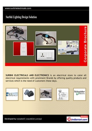 SURBHI ELECTRICALS AND ELECTRONICS is an electrical store to cater all
electrical requirements with prominent Brands by offering quality products and
services which is the need of customers these days.
 