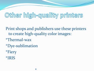Print shops and publishers use these printers
  to create high-quality color images:
*Thermal-wax
*Dye-sublimation
*Fiery
*IRIS
 