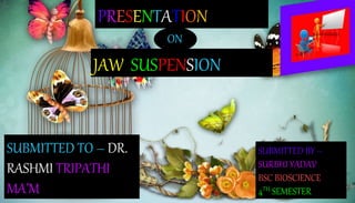 PRESENTATION
JAW SUSPENSION
SUBMITTED TO – DR.
RASHMI TRIPATHI
MA’M
ON
SUBMITTED BY –
SURBHI YADAV
BSC BIOSCIENCE
4TH SEMESTER
 