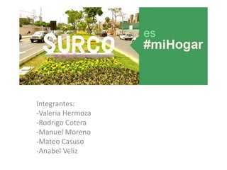 Integrantes:
-Valeria Hermoza
-Rodrigo Cotera
-Manuel Moreno
-Mateo Casuso
-Anabel Veliz
 