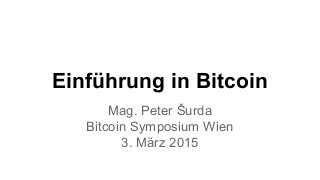 Einführung in Bitcoin
Mag. Peter Šurda
Bitcoin Symposium Wien
3. März 2015
 