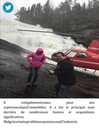 Il estégalementconnu pour son
expériencedansl'immobilier. Il a été le principal nom
derrière de nombreuses fusions et acquisitions
significatives.
Malgrécertainsproblèmesayantsecouél'industrie,
iln'atrouvéque plus de goût et de succès à chaqueétape.
 