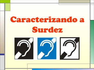 Caracterizando a
Surdez
 