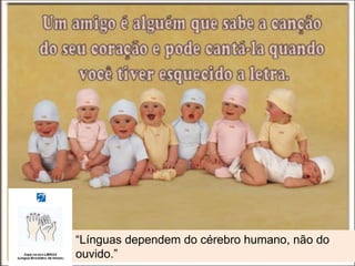 “ Línguas dependem do cérebro humano, não do ouvido.” 