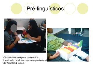 Pré-linguísticos   Círculo colocado para preservar a identidade da aluna, com uma profissional do Adaptar & Incluir. 