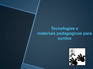 Tecnologias e
materiais pedagogicos para
surdos
 