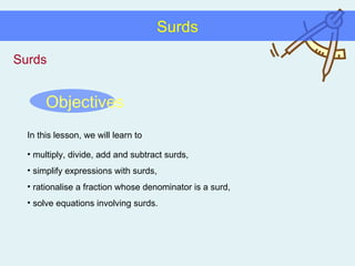 Surds Surds Objectives In this lesson, we will learn to ,[object Object],[object Object],[object Object],[object Object]