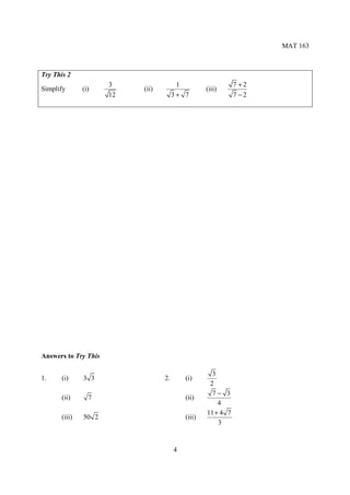 MAT 163



Try This 2
                      3                 1                     7 +2
Simplify       (i)         (ii)                    (iii)
                      12               3+ 7                   7 −2




Answers to Try This

                                                     3
1.     (i)     3 3                2.       (i)
                                                    2
                                                     7− 3
       (ii)      7                         (ii)
                                                       4
                                                   11 + 4 7
       (iii)   50 2                        (iii)
                                                       3


                                       4
 