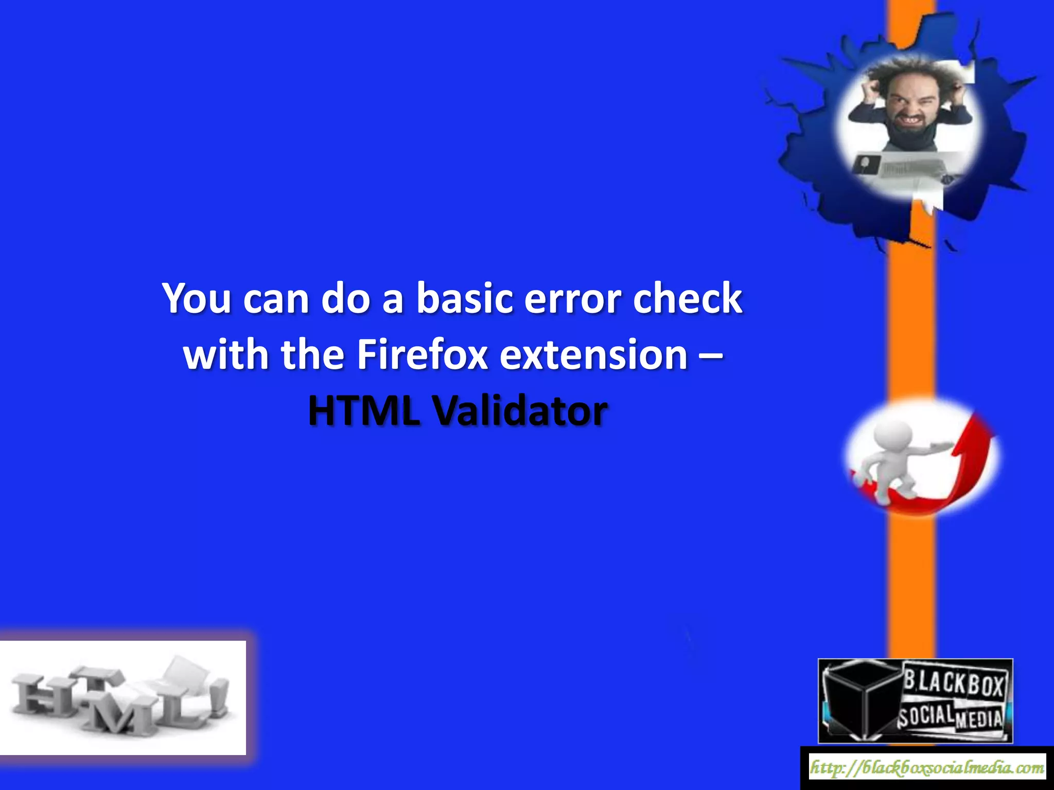 You can do a basic error check
 with the Firefox extension –
       HTML Validator
 