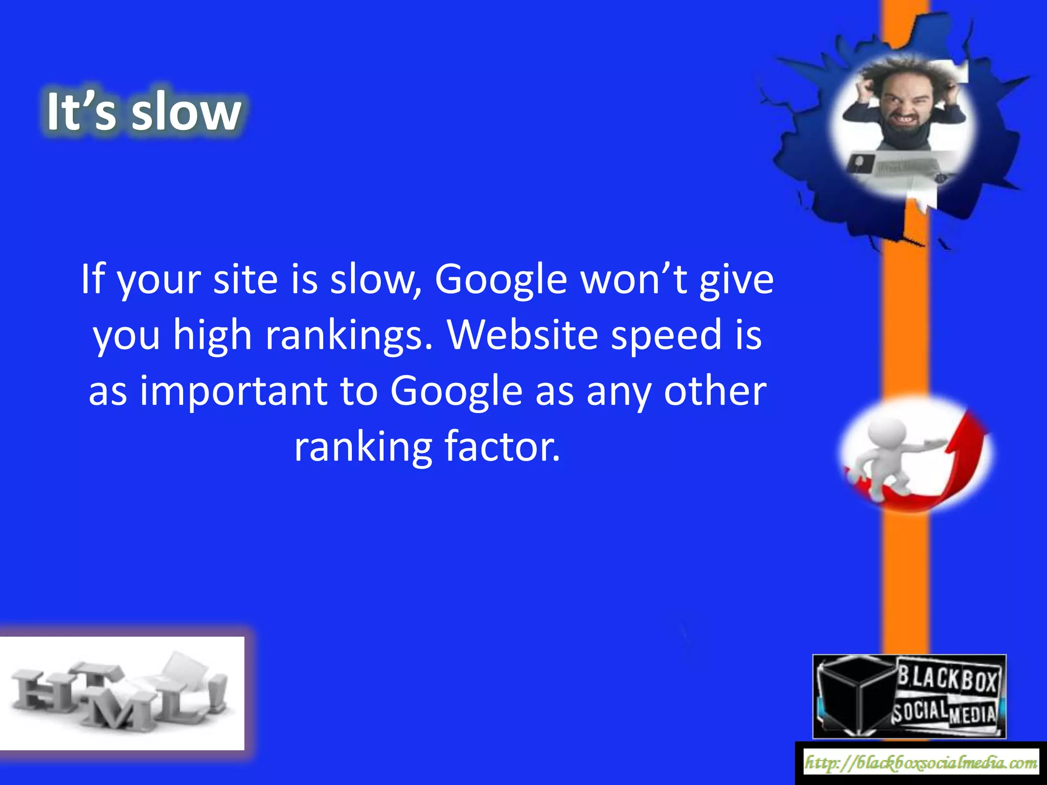 It’s slow

 If your site is slow, Google won’t give
  you high rankings. Website speed is
  as important to Google as any other
              ranking factor.
 