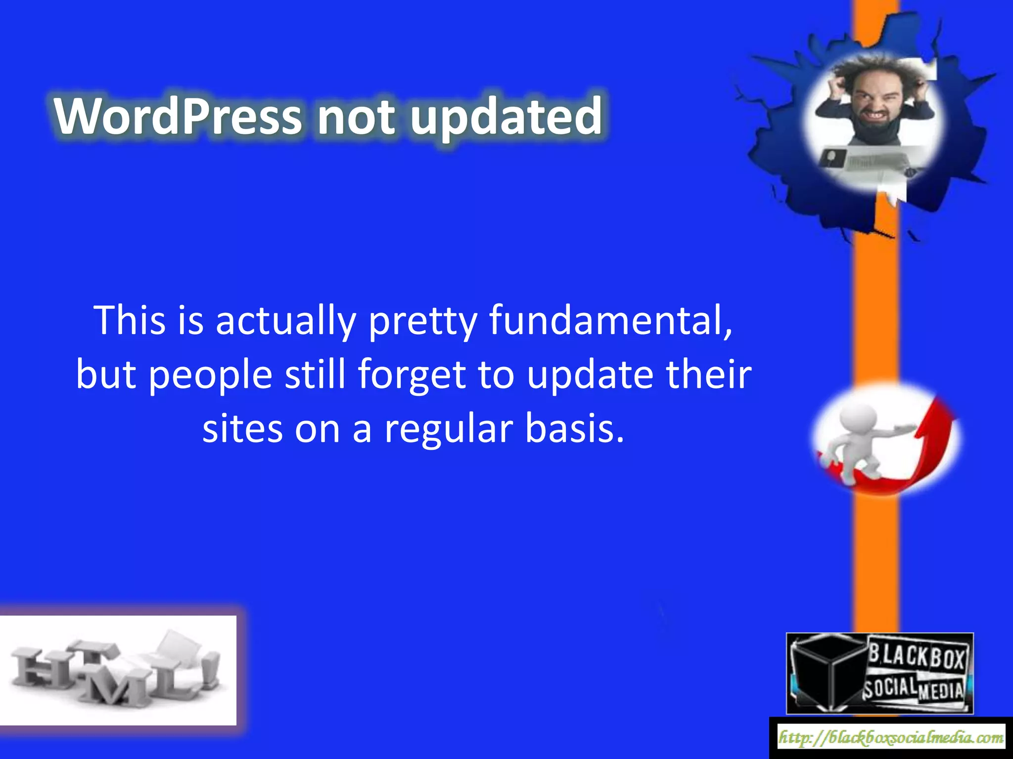 WordPress not updated


 This is actually pretty fundamental,
but people still forget to update their
        sites on a regular basis.
 