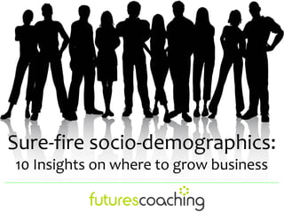 Sure-fire socio-demographics:
10 Insights on where to grow business
 