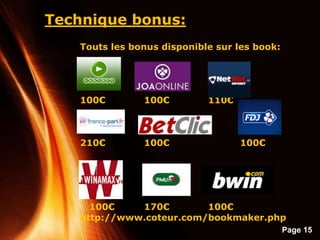 Page 15
Technique bonus:
Touts les bonus disponible sur les book:
100€ 100€ 110€
210€ 100€ 100€
100€ 170€ 100€
http://www.coteur.com/bookmaker.php
 