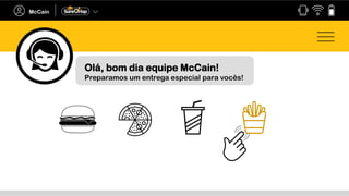 Olá, bom dia equipe McCain!
Preparamos um entrega especial para vocês!
 